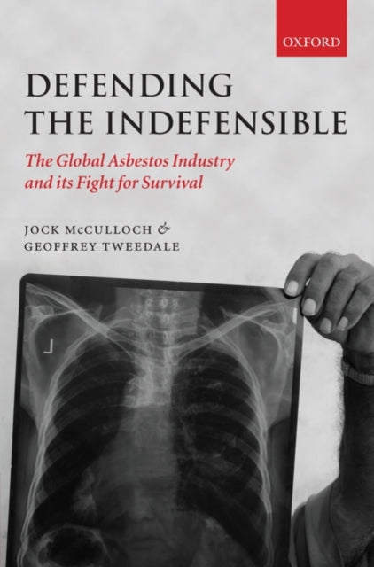 Defending the Indefensible : The Global Asbestos Industry and its Fight for Survival - 9780199534852