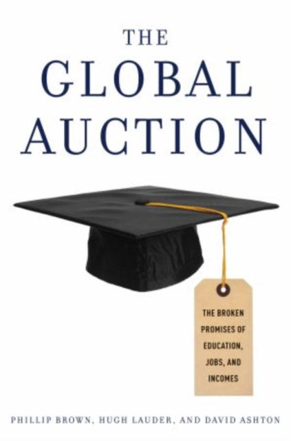 The Global Auction : The Broken Promises of Education, Jobs, and Incomes - 9780199926442