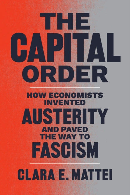 The Capital Order : How Economists Invented Austerity and Paved the Way to Fascism - 9780226818399