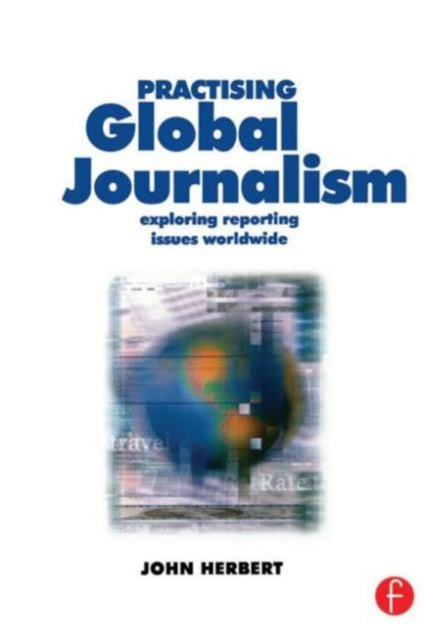 Practising Global Journalism : Exploring reporting issues worldwide - 9780240516028