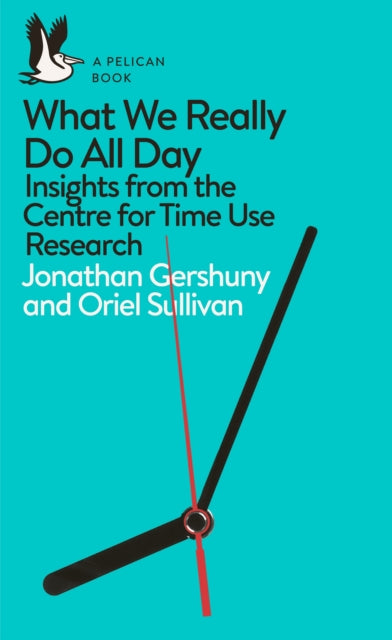 What We Really Do All Day : Insights from the Centre for Time Use Research - 9780241285565