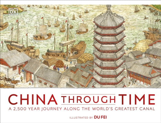 China Through Time : A 2,500 Year Journey along the World's Greatest Canal - 9780241356296