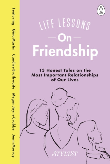 Life Lessons On Friendship : 13 Honest Tales of the Most Important Relationships of Our Lives - 9780241384978