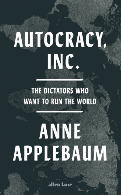 Autocracy, Inc : The Dictators Who Want to Run the World - 9780241627891