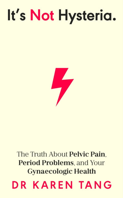 It’s Not Hysteria : The Truth About Pelvic Pain, Period Problems, and Your Gynaecologic Health - 9780241633816