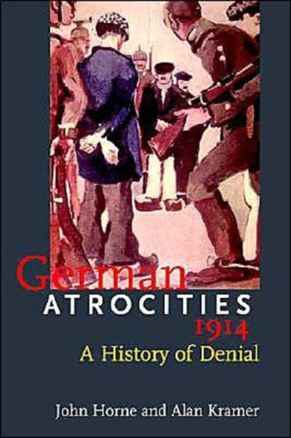 German Atrocities, 1914 : A History of Denial - 9780300107913