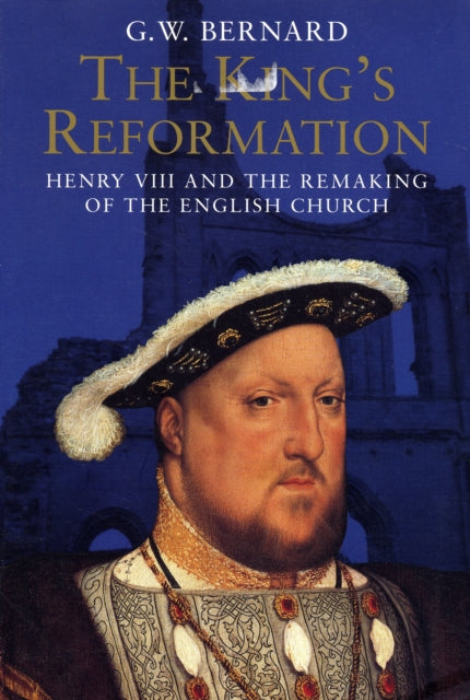 The King’s Reformation : Henry VIII and the Remaking of the English Church - 9780300122718