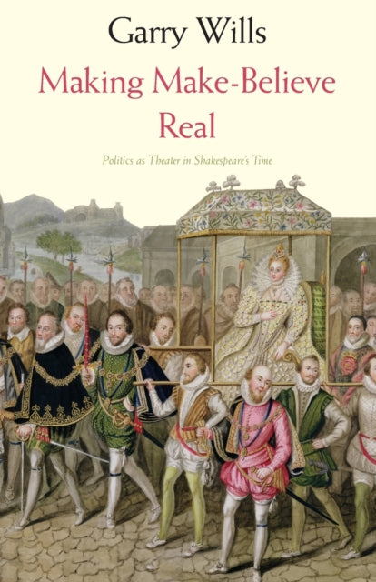 Making Make-Believe Real : Politics as Theater in Shakespeare's Time - 9780300212716