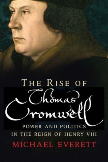 The Rise of Thomas Cromwell : Power and Politics in the Reign of Henry VIII, 1485-1534 - 9780300223514