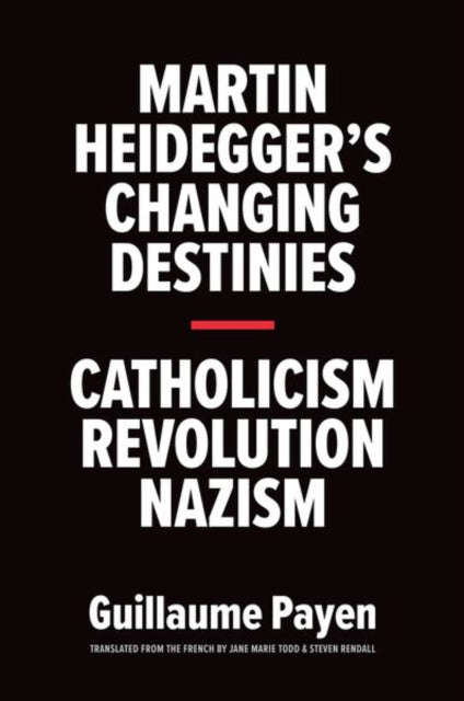 Martin Heidegger's Changing Destinies : Catholicism, Revolution, Nazism - 9780300228328