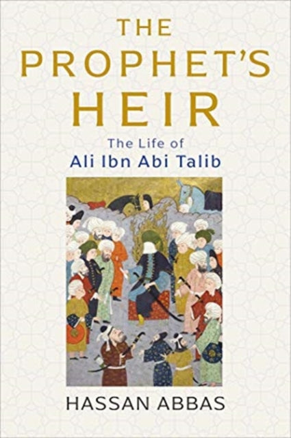 The Prophet's Heir : The Life of Ali Ibn Abi Talib - 9780300229455