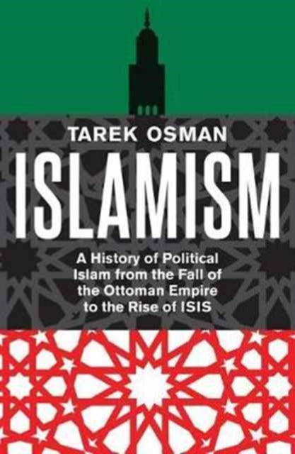 Islamism : A History of Political Islam from the Fall of the Ottoman Empire to the Rise of ISIS - 9780300230963