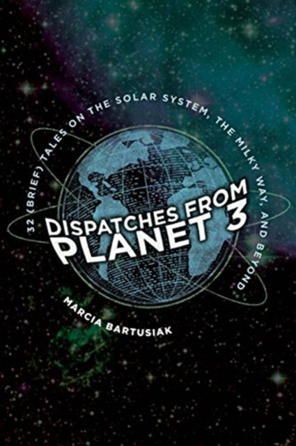 Dispatches from Planet 3 : Thirty-Two (Brief) Tales on the Solar System, the Milky Way, and Beyond - 9780300248302