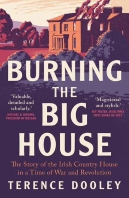 Burning the Big House : The Story of the Irish Country House in a Time of War and Revolution - 9780300270433