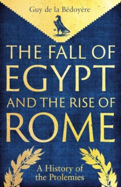 The Fall of Egypt and the Rise of Rome : A History of the Ptolemies - 9780300275520