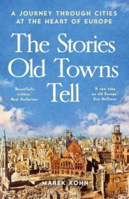 The Stories Old Towns Tell : A Journey through Cities at the Heart of Europe - 9780300281064