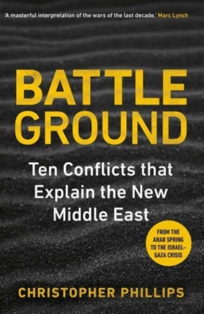 Battleground : 10 Conflicts that Explain the New Middle East - 9780300281088