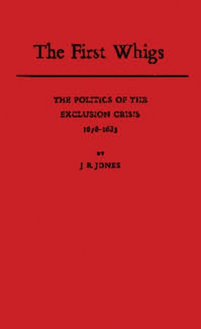 The First Whigs : The Politics of the Exclusion Crisis, 1678-1683 - 9780313249242