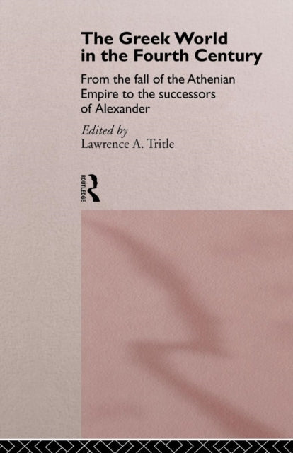 The Greek World in the Fourth Century : From the Fall of the Athenian Empire to the Successors of Alexander - 9780415105835