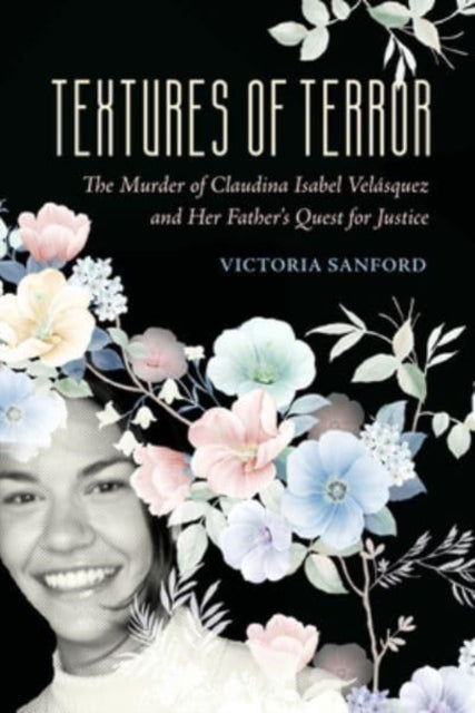 Textures of Terror : The Murder of Claudina Isabel Velasquez and Her Father's Quest for Justice : 55 - 9780520393455