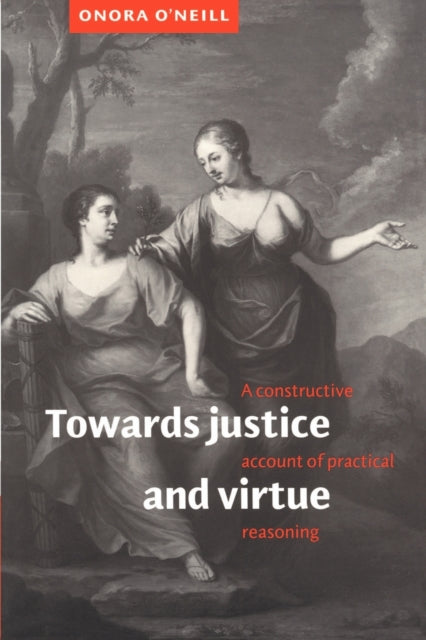 Towards Justice and Virtue : A Constructive Account of Practical Reasoning - 9780521485593