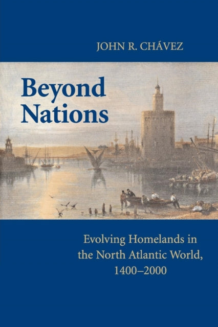 Beyond Nations : Evolving Homelands in the North Atlantic World, 1400–2000 - 9780521736336