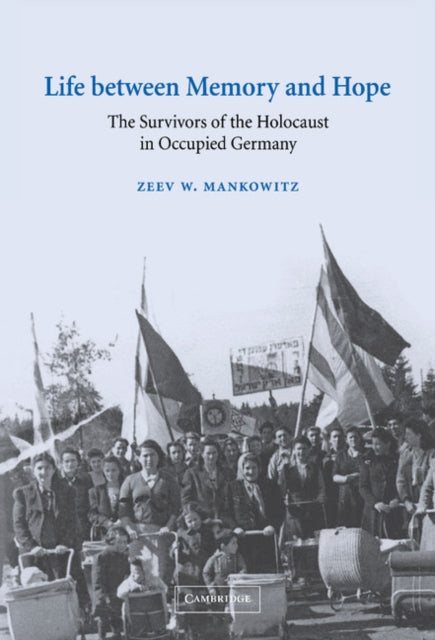 Life between Memory and Hope : The Survivors of the Holocaust in Occupied Germany - 9780521811057