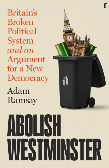 Abolish Westminster : Britain's Broken Political System and an Argument for a New Democracy - 9780571404681