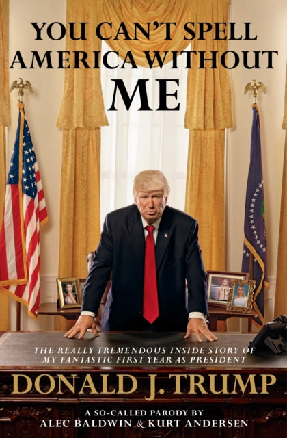 You Can't Spell America Without Me : The Really Tremendous Inside Story of My Fantastic First Year as President Donald J. Trump (A So-Called Parody) - 9780593079393