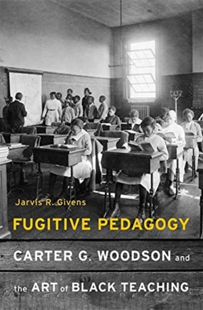 Fugitive Pedagogy : Carter G. Woodson and the Art of Black Teaching - 9780674983687