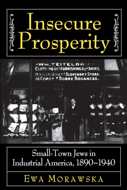 Insecure Prosperity : Small-Town Jews in Industrial America, 1890-1940 - 9780691005379