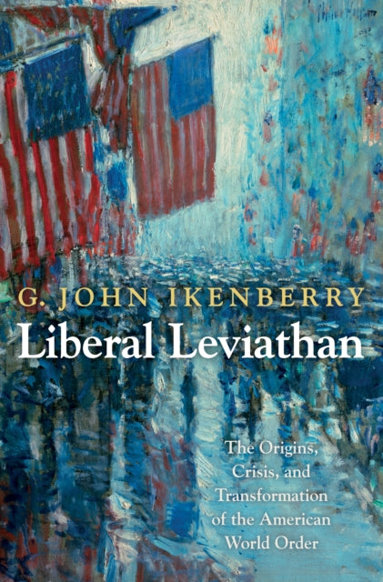 Liberal Leviathan : The Origins, Crisis, and Transformation of the American World Order - 9780691156170