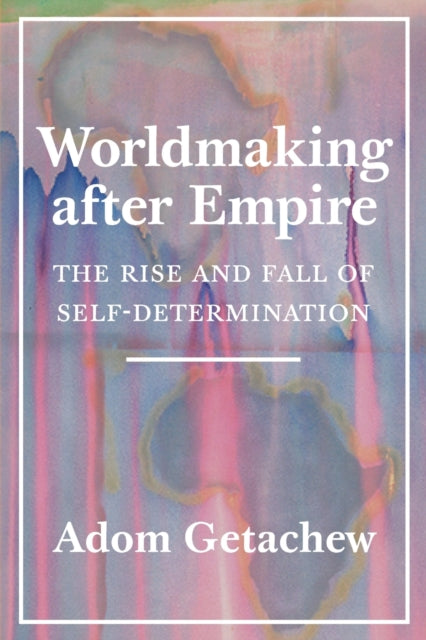 Worldmaking after Empire : The Rise and Fall of Self-Determination - 9780691202341