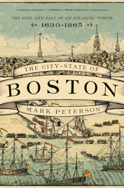 The City-State of Boston : The Rise and Fall of an Atlantic Power, 1630-1865 - 9780691209173