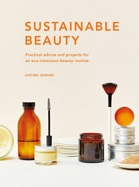 Sustainable Beauty : Practical advice and projects for an eco-conscious beauty routine Volume 3 - 9780711265974