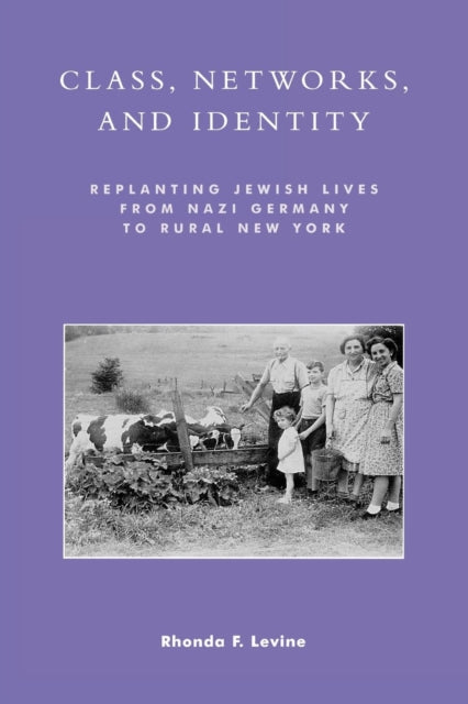 Class, Networks, and Identity : Replanting Jewish Lives from Nazi Germany to Rural New York - 9780742509931