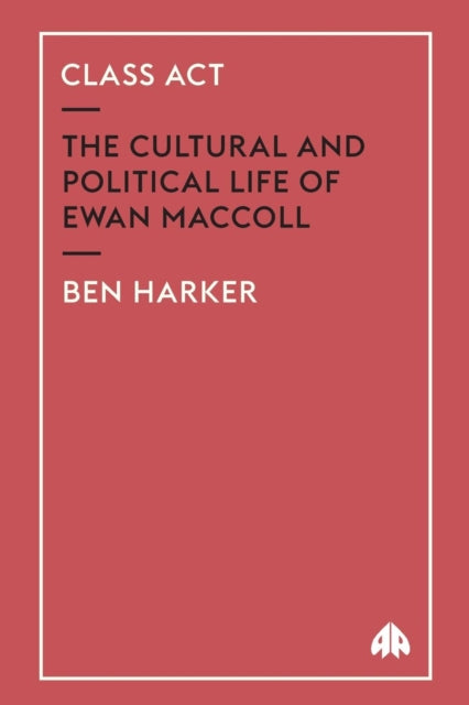 Class Act : The Cultural and Political Life of Ewan MacColl - 9780745321653