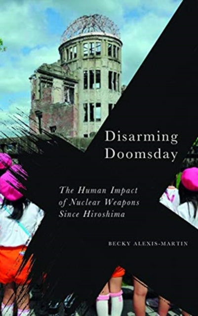 Disarming Doomsday : The Human Impact of Nuclear Weapons since Hiroshima - 9780745339207