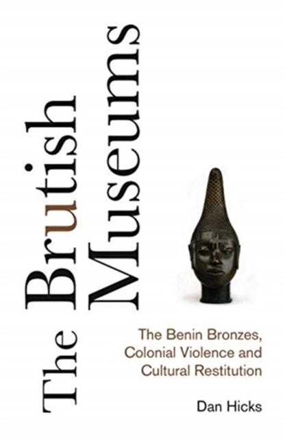 The Brutish Museums : The Benin Bronzes, Colonial Violence and Cultural Restitution - 9780745341767