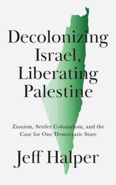 Decolonizing Israel, Liberating Palestine : Zionism, Settler Colonialism, and the Case for One Democratic State - 9780745343396