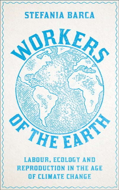 Workers of the Earth : Labour, Ecology and Reproduction in the Age of Climate Change - 9780745343877