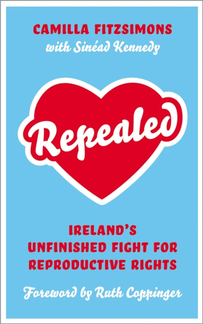 Repealed : Ireland's Unfinished Fight for Reproductive Rights - 9780745344270
