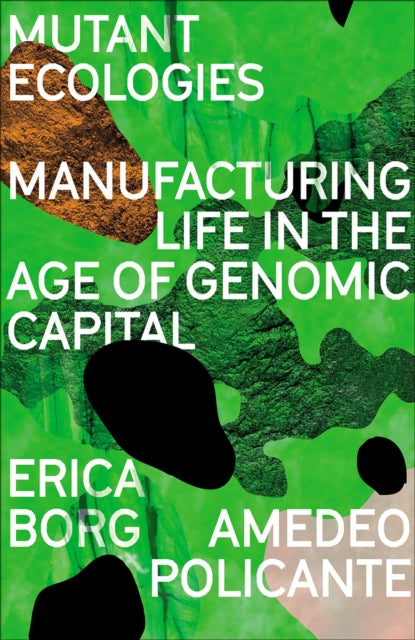 Mutant Ecologies : Manufacturing Life in the Age of Genomic Capital - 9780745344522