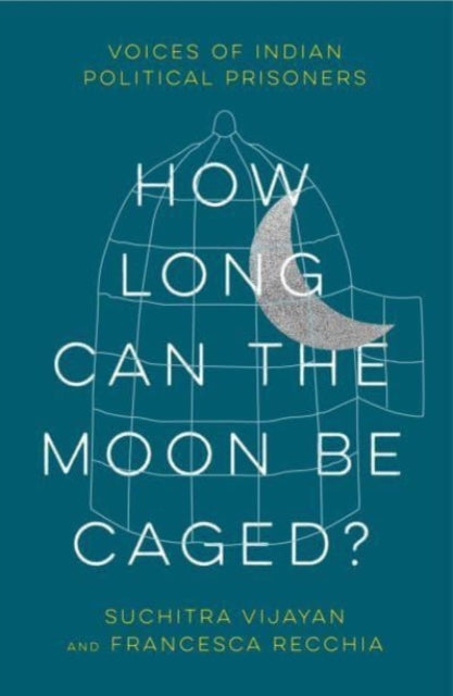 How Long Can the Moon Be Caged? : Voices of Indian Political Prisoners - 9780745347981