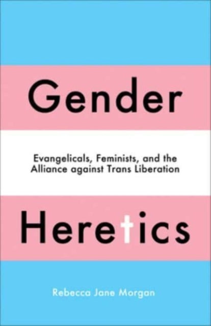 Gender Heretics : Evangelicals, Feminists, and the Alliance against Trans Liberation - 9780745349015