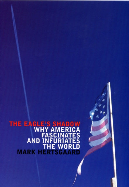 The Eagle's Shadow : Why America Fascinates and Infuriates the World - 9780747563952