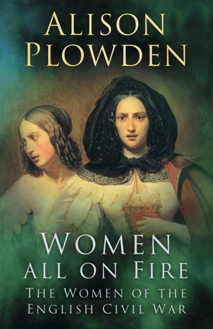 Women All on Fire : The Women of the English Civil War - 9780750937658