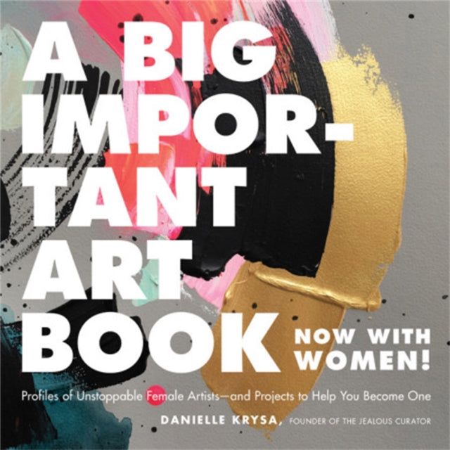 A Big Important Art Book (Now with Women) : Profiles of Unstoppable Female Artists--And Projects to Help You Become One - 9780762463794