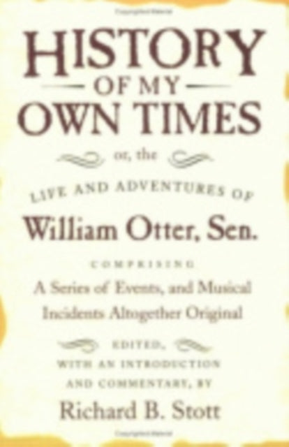 History of My Own Times; or, the Life and Adventures of William Otter, Sen., Comprising a Series of Events, and Musical Incidents Altogether Original - 9780801499616