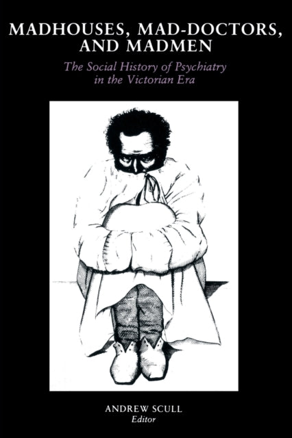 Madhouses, Mad-Doctors, and Madmen : The Social History of Psychiatry in the Victorian Era - 9780812211191